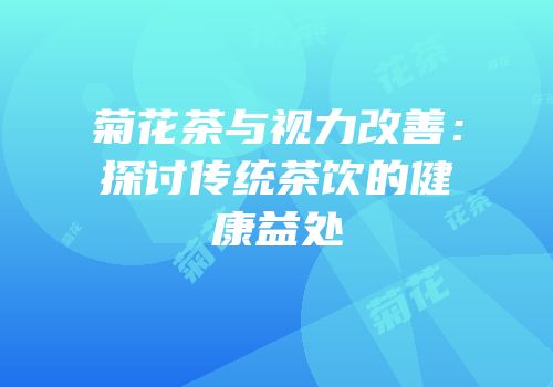 菊花茶与视力改善：探讨传统茶饮的健康益处