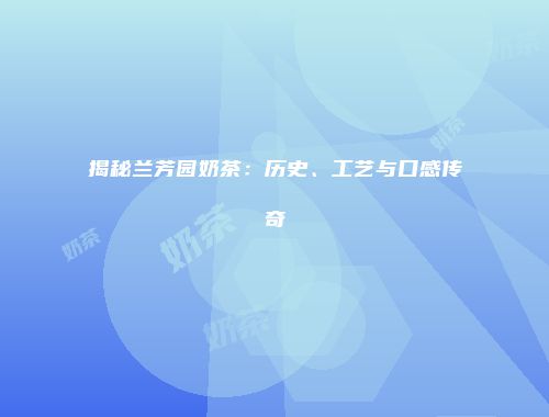 揭秘兰芳园奶茶：历史、工艺与口感传奇