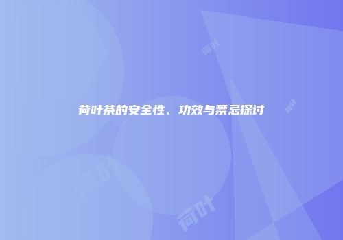 荷叶茶的安全性、功效与禁忌探讨