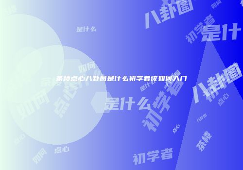 茶楼点心八卦图是什么初学者该如何入门