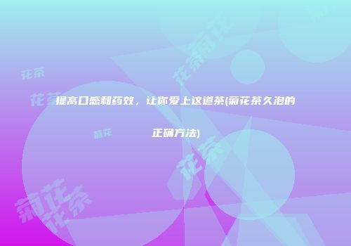 提高口感和药效，让你爱上这道茶(菊花茶久泡的正确方法)