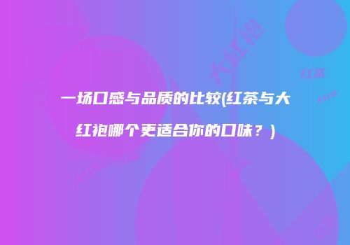 一场口感与品质的比较(红茶与大红袍哪个更适合你的口味？)
