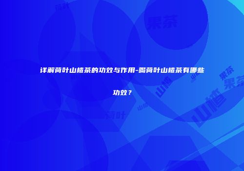 详解荷叶山楂茶的功效与作用-喝荷叶山楂茶有哪些功效？