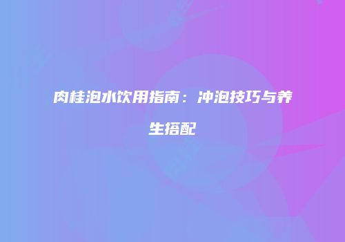 肉桂泡水饮用指南：冲泡技巧与养生搭配