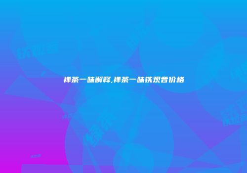 禅茶一味解释,禅茶一味铁观音价格