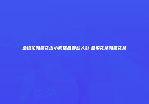 金银花和菊花泡水喝适合哪些人群,金银花茶和菊花茶