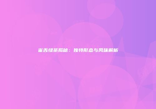 雀舌绿茶揭秘：独特形态与风味解析