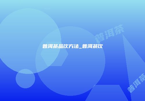 普洱茶品饮方法_普洱茶饮