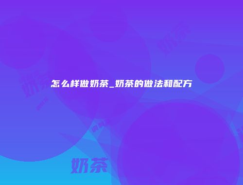 怎么样做奶茶_奶茶的做法和配方