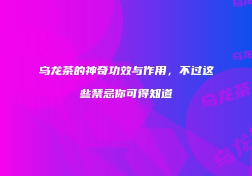 乌龙茶的神奇功效与作用，不过这些禁忌你可得知道