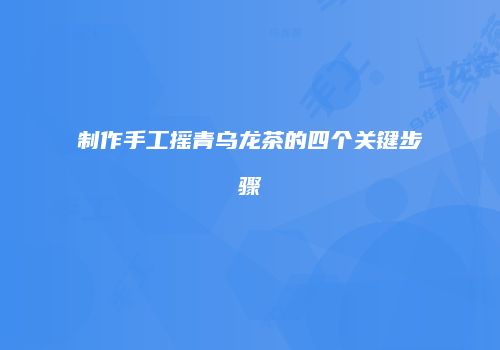 制作手工摇青乌龙茶的四个关键步骤