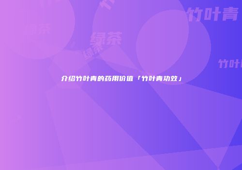 介绍竹叶青的药用价值「竹叶青功效」