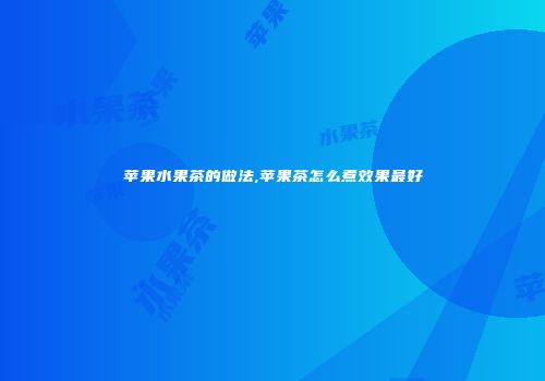 苹果水果茶的做法,苹果茶怎么煮效果最好