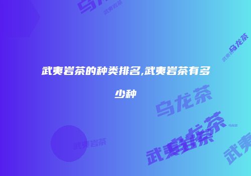 武夷岩茶的种类排名,武夷岩茶有多少种