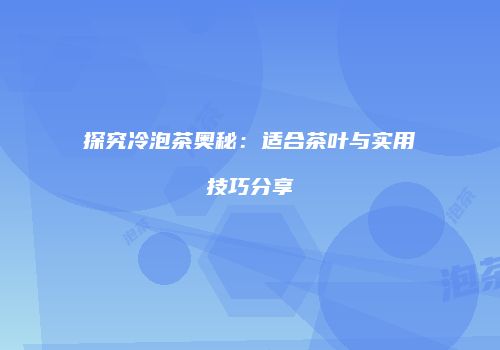 探究冷泡茶奥秘：适合茶叶与实用技巧分享