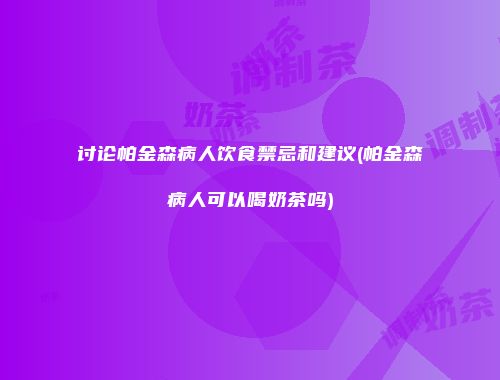 讨论帕金森病人饮食禁忌和建议(帕金森病人可以喝奶茶吗)