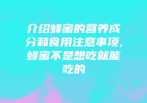 介绍蜂蜜的营养成分和食用注意事项,蜂蜜不是想吃就能吃的