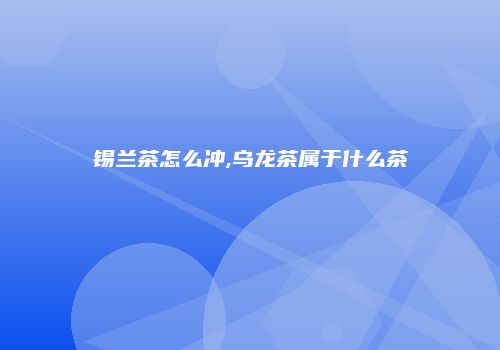 锡兰茶怎么冲,乌龙茶属于什么茶