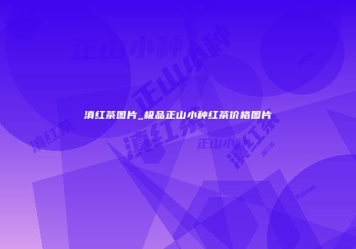 滇红茶图片_极品正山小种红茶价格图片