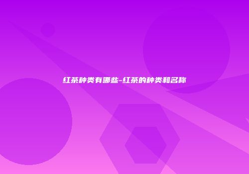 红茶种类有哪些-红茶的种类和名称