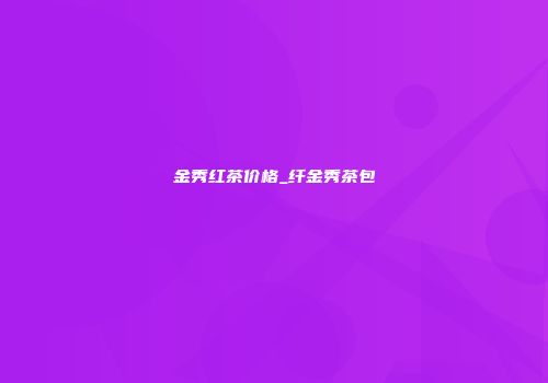 金秀红茶价格_纤金秀茶包