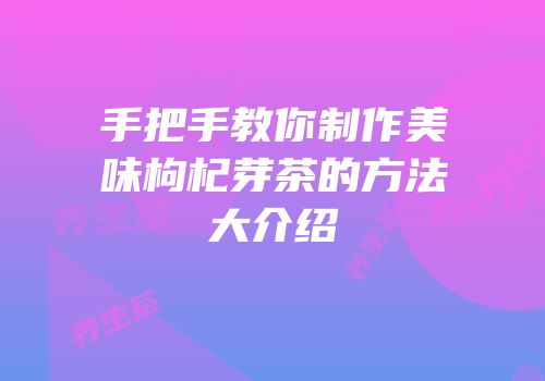 手把手教你制作美味枸杞芽茶的方法大介绍