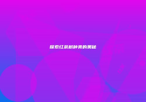 探索红茶树种类的奥秘