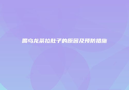 喝乌龙茶拉肚子的原因及预防措施