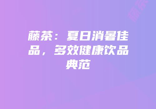藤茶：夏日消暑佳品，多效健康饮品典范