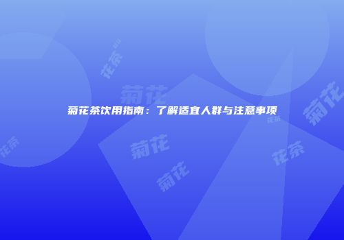 菊花茶饮用指南：了解适宜人群与注意事项