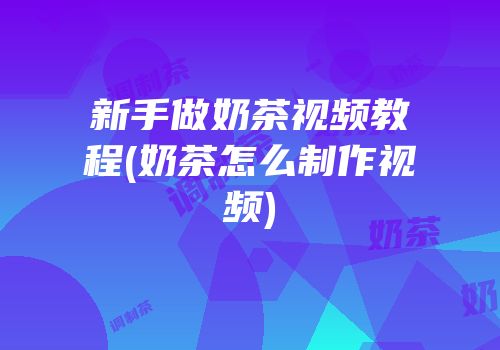 新手做奶茶视频教程(奶茶怎么制作视频)