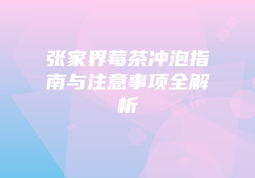 张家界莓茶冲泡指南与注意事项全解析