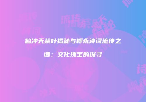 鹤冲天茶叶揭秘与柳永诗词流传之谜：文化瑰宝的探寻