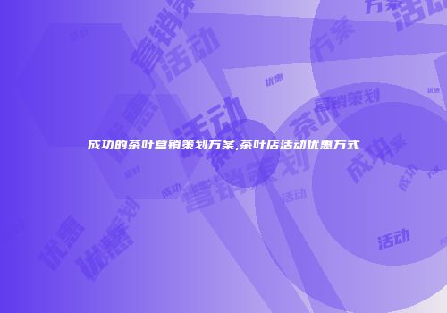 成功的茶叶营销策划方案,茶叶店活动优惠方式