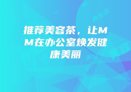 推荐美容茶，让MM在办公室焕发健康美丽