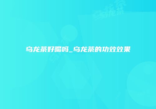 乌龙茶好喝吗_乌龙茶的功效效果