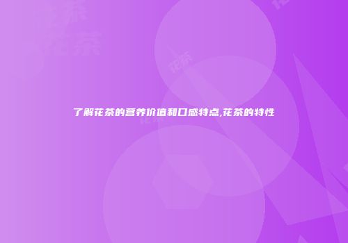 了解花茶的营养价值和口感特点,花茶的特性