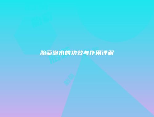 胎菊泡水的功效与作用详解