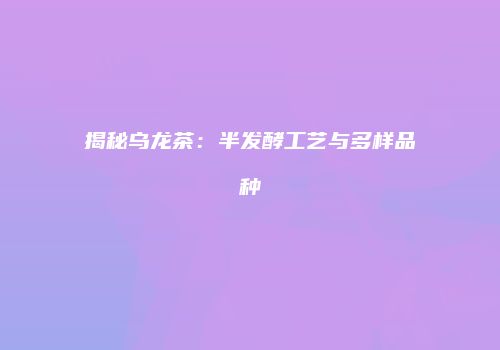 揭秘乌龙茶：半发酵工艺与多样品种