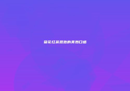 菊花红茶混泡的美妙口感