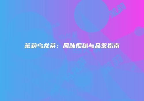 茉莉乌龙茶：风味揭秘与品鉴指南