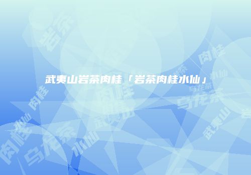 武夷山岩茶肉桂「岩茶肉桂水仙」