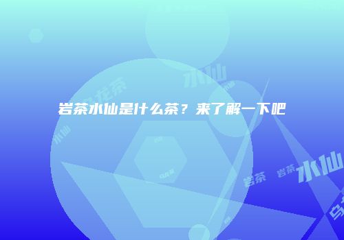 岩茶水仙是什么茶？来了解一下吧
