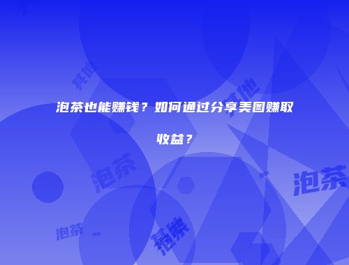 泡茶也能赚钱？如何通过分享美图赚取收益？