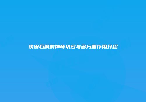 铁皮石斛的神奇功效与多方面作用介绍
