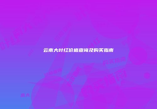 云南大叶红价格查询及购买指南