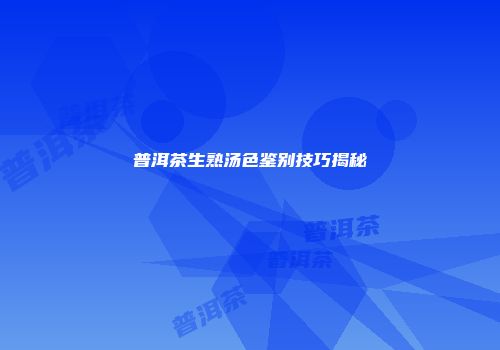 普洱茶生熟汤色鉴别技巧揭秘