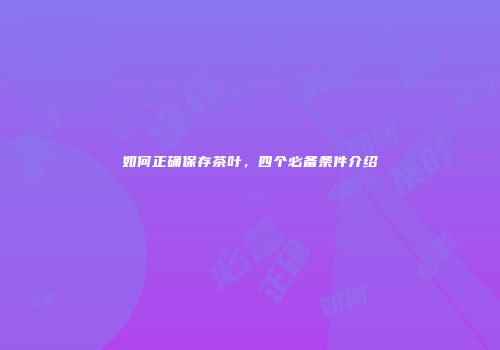 如何正确保存茶叶，四个必备条件介绍