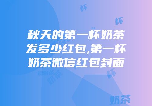 秋天的第一杯奶茶发多少红包,第一杯奶茶微信红包封面