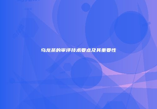乌龙茶的审评技术要点及其重要性